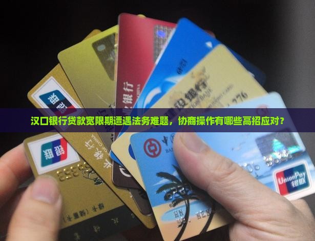 汉口银行贷款宽限期遭遇法务难题，协商操作有哪些高招应对？