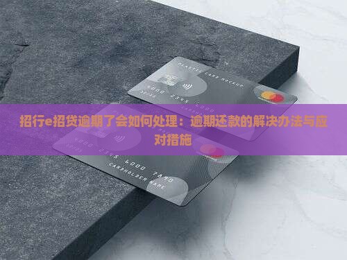 招行e招贷逾期了会如何处理：逾期还款的解决办法与应对措施
