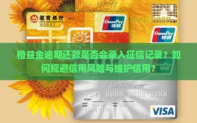 橙益金逾期还款是否会录入征信记录？如何规避信用风险与维护信用？