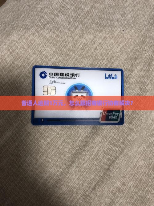 普通人逾期1万元，怎么跟招商银行协商解决？