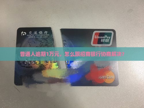 普通人逾期1万元，怎么跟招商银行协商解决？