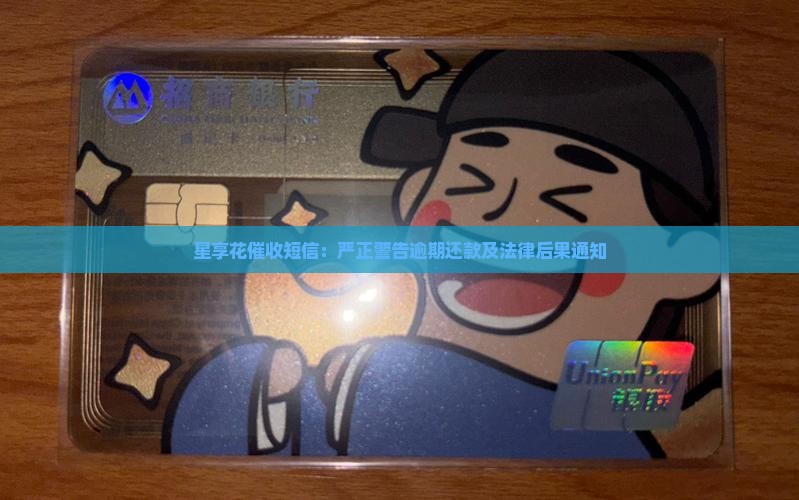 星享花催收短信：严正警告逾期还款及法律后果通知