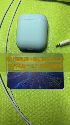 来分期网络仲裁如何操作？申请流程是什么？需要准备哪些材料？