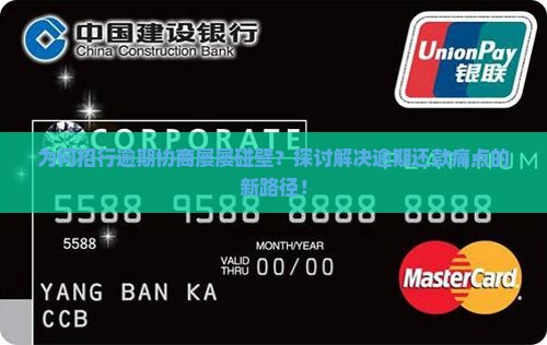 为何招行逾期协商屡屡碰壁？探讨解决逾期还款痛点的新路径！