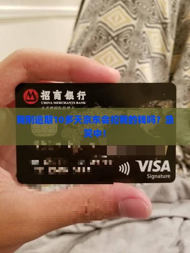 我刚逾期10多天京东会扣我的钱吗？急哭中！