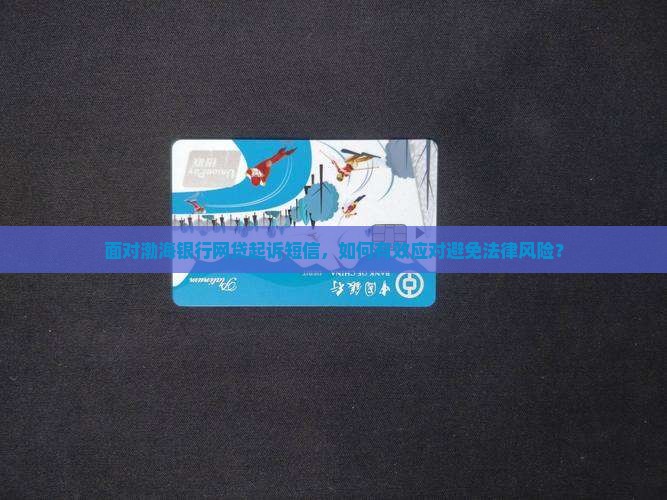 面对渤海银行网贷起诉短信，如何有效应对避免法律风险？
