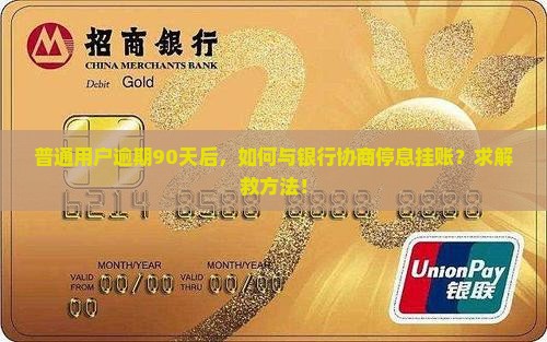 普通用户逾期90天后，如何与银行协商停息挂账？求解救方法！