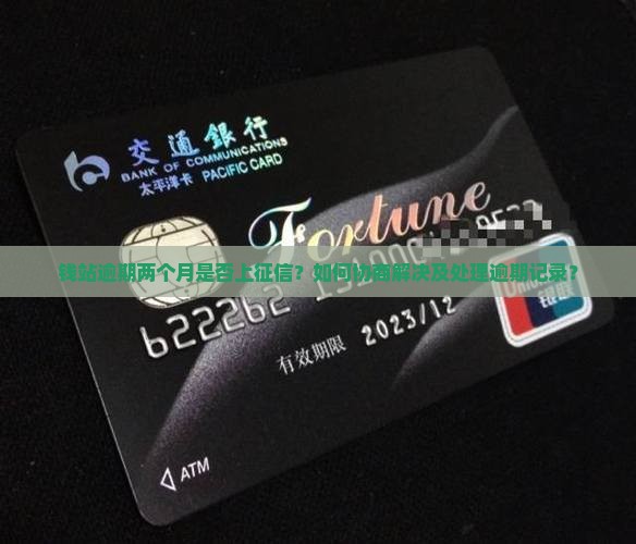 钱站逾期两个月是否上征信？如何协商解决及处理逾期记录？