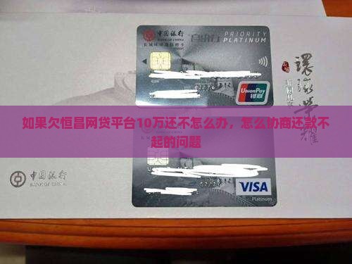 如果欠恒昌网贷平台10万还不怎么办，怎么协商还款不起的问题