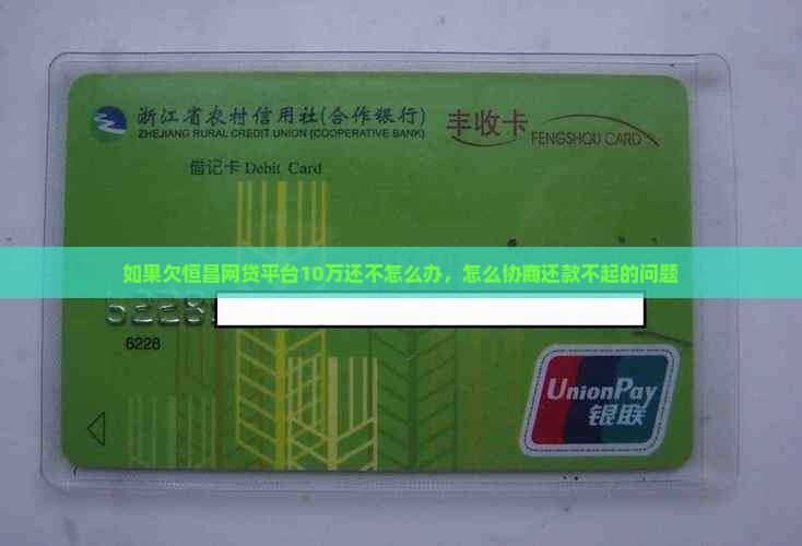 如果欠恒昌网贷平台10万还不怎么办，怎么协商还款不起的问题