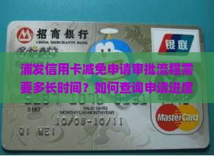 浦发信用卡减免申请审批流程需要多长时间？如何查询申请进度？有哪些影响审批时间的因素？