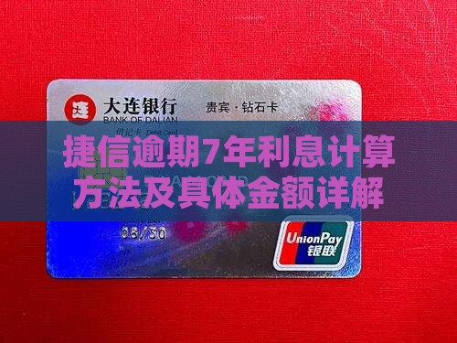 捷信逾期7年利息计算方法及具体金额详解