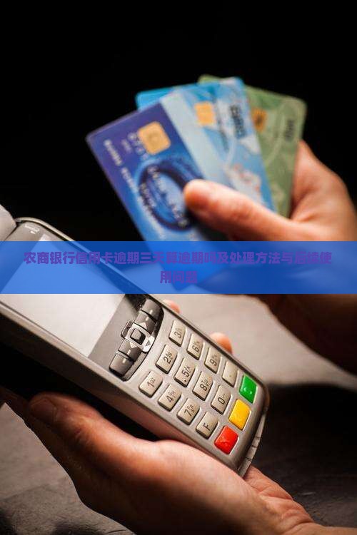 农商银行信用卡逾期三天算逾期吗及处理方法与后续使用问题