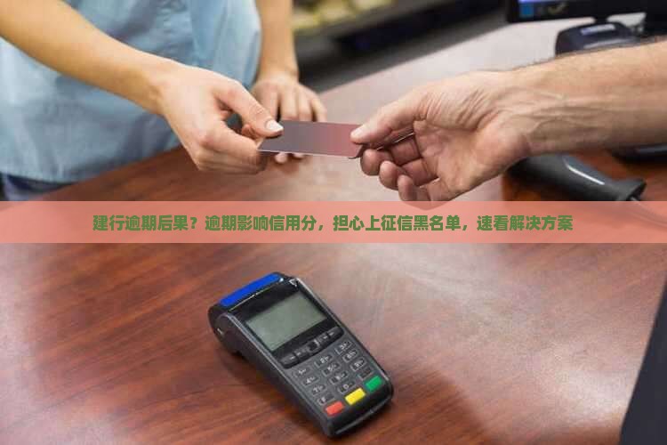 建行逾期后果？逾期影响信用分，担心上征信黑名单，速看解决方案