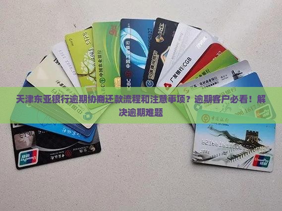 天津东亚银行逾期协商还款流程和注意事项？逾期客户必看！解决逾期难题