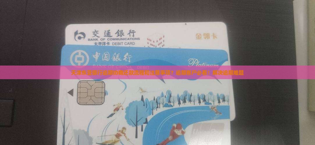 天津东亚银行逾期协商还款流程和注意事项？逾期客户必看！解决逾期难题