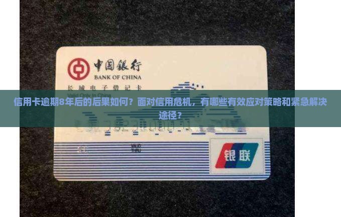 信用卡逾期8年后的后果如何？面对信用危机，有哪些有效应对策略和紧急解决途径？