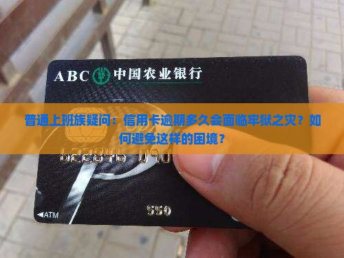 普通上班族疑问：信用卡逾期多久会面临牢狱之灾？如何避免这样的困境？