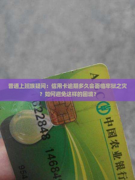 普通上班族疑问：信用卡逾期多久会面临牢狱之灾？如何避免这样的困境？