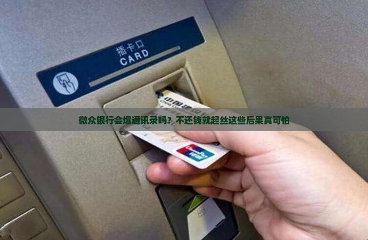 微众银行会爆通讯录吗？不还钱就起丝这些后果真可怕