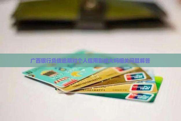 广西银行负债逾期对个人信用影响大吗相关问题解答