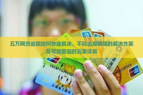 五万网贷逾期如何快速解决，不同逾期期限的解决方案及可能面临的后果详解