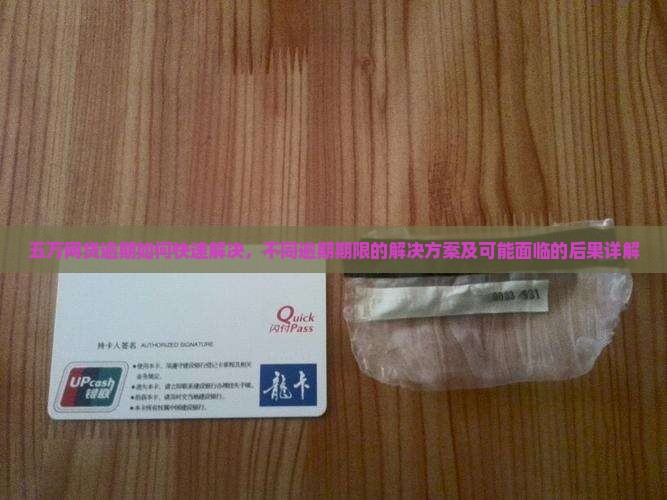 五万网贷逾期如何快速解决，不同逾期期限的解决方案及可能面临的后果详解