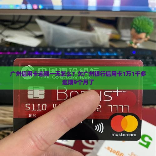 广州信用卡逾期一天怎么？欠广州银行信用卡1万1千多逾期9个月了