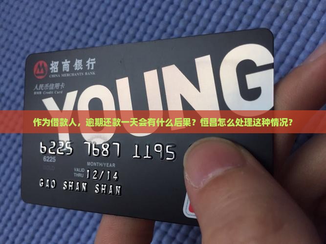 作为借款人，逾期还款一天会有什么后果？恒昌怎么处理这种情况？