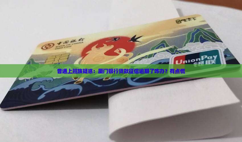 普通上班族疑惑：厦门银行贷款征信逾期了咋办？有点慌