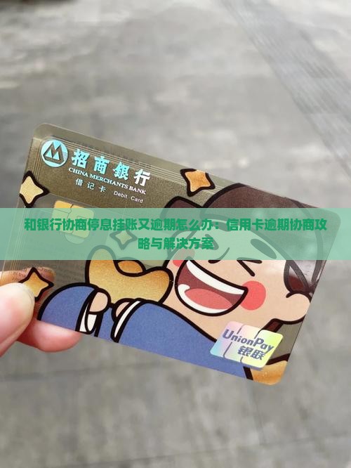 和银行协商停息挂账又逾期怎么办：信用卡逾期协商攻略与解决方案