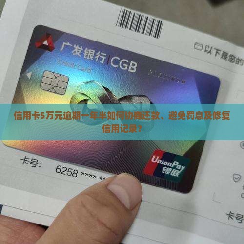 信用卡5万元逾期一年半如何协商还款、避免罚息及修复信用记录？