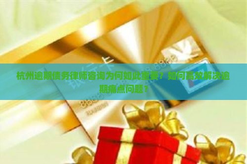 杭州逾期债务律师咨询为何如此重要？如何高效解决逾期痛点问题？
