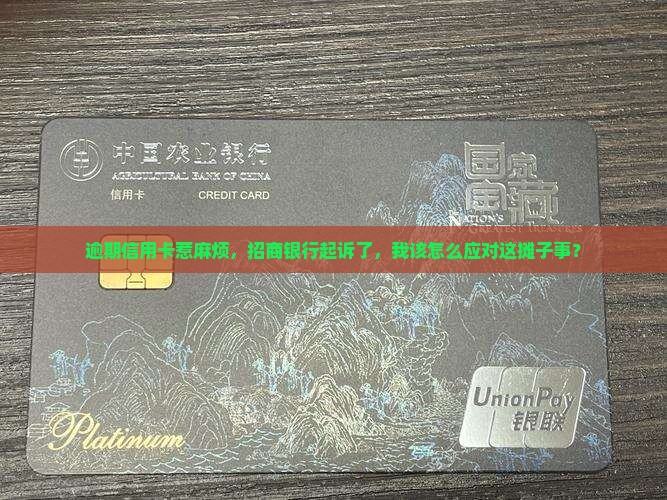 逾期信用卡惹麻烦，招商银行起诉了，我该怎么应对这摊子事？