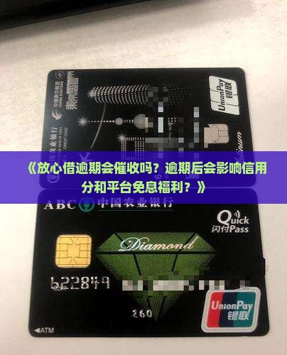 《放心借逾期会催收吗？逾期后会影响信用分和平台免息福利？》