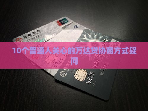 10个普通人关心的万达贷协商方式疑问