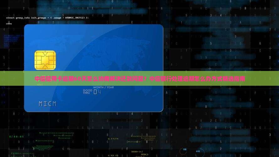 中信信用卡逾期60天怎么协商解决还款问题？中信银行处理逾期怎么办方式精选指南
