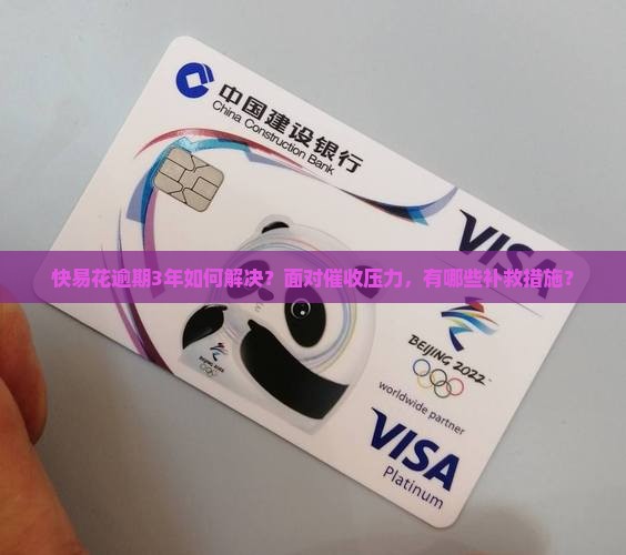 快易花逾期3年如何解决？面对催收压力，有哪些补救措施？