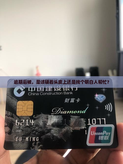 逾期后被，是该硬着头皮上还是找个明白人帮忙？