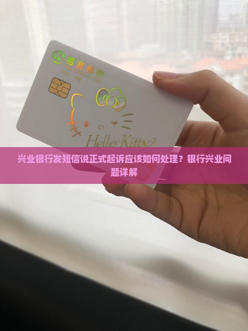 兴业银行发短信说正式起诉应该如何处理？银行兴业问题详解