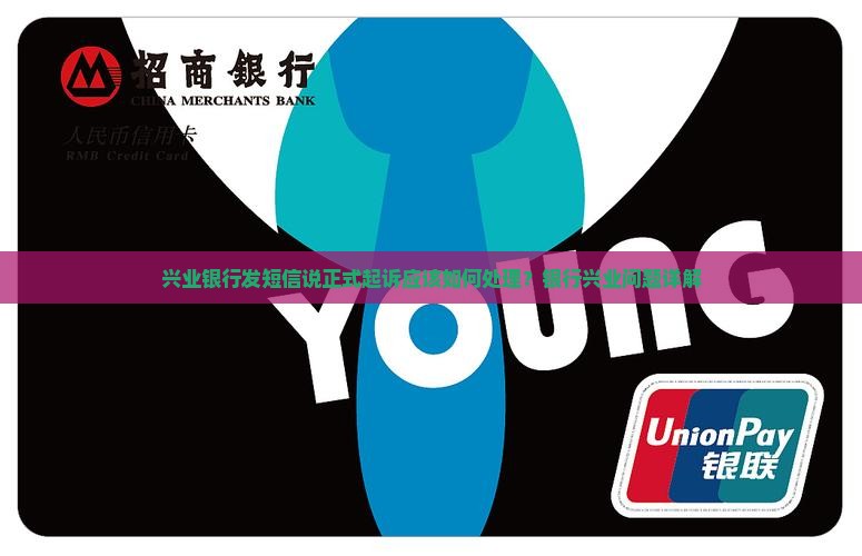 兴业银行发短信说正式起诉应该如何处理？银行兴业问题详解
