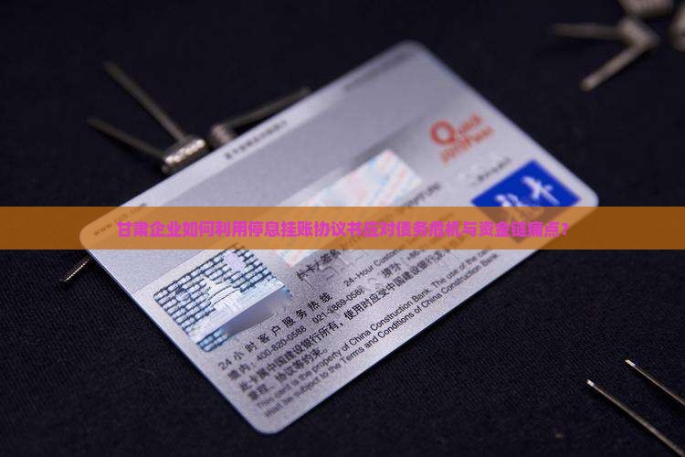 甘肃企业如何利用停息挂账协议书应对债务危机与资金链痛点？