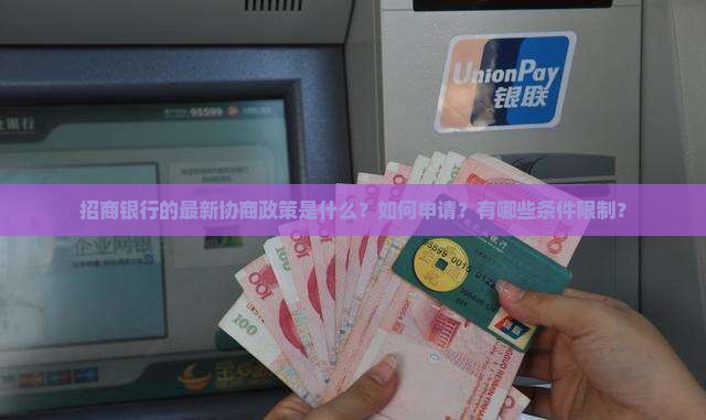 招商银行的最新协商政策是什么？如何申请？有哪些条件限制？