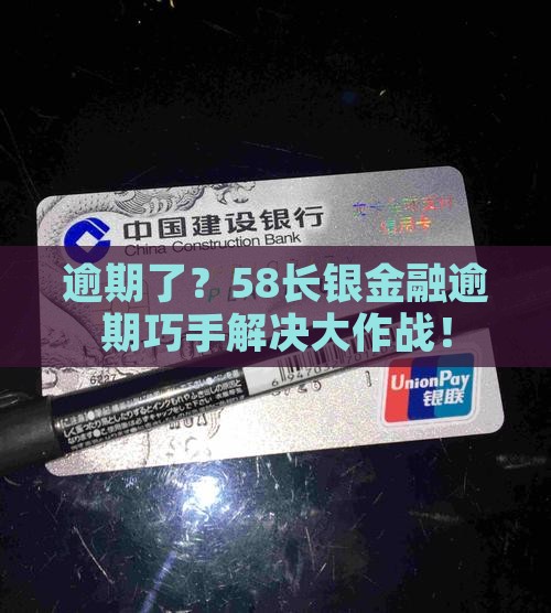 逾期了？58长银金融逾期巧手解决大作战！