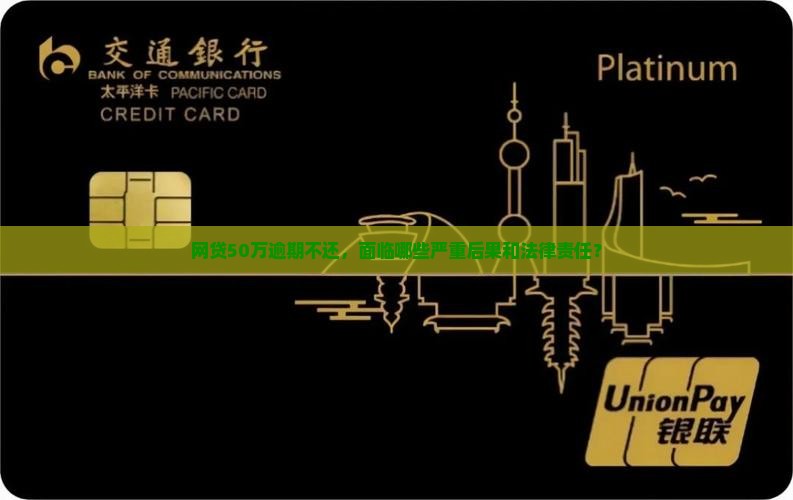 网贷50万逾期不还，面临哪些严重后果和法律责任？