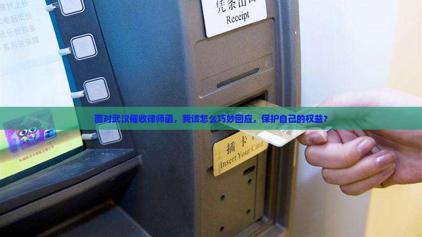 面对武汉催收律师函，我该怎么巧妙回应，保护自己的权益？