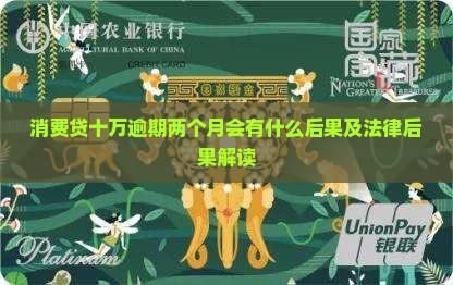 消费贷十万逾期两个月会有什么后果及法律后果解读