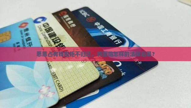 恶意占有钱包拒不归还，将面临怎样的法律后果？