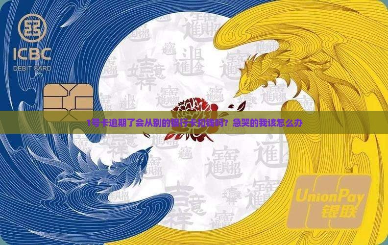 1号卡逾期了会从别的银行卡扣钱吗？急哭的我该怎么办