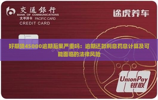 好期贷45000逾期后果严重吗：逾期还款利息罚息计算及可能面临的法律风险